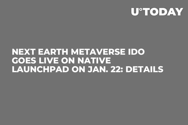 Next Earth Metaverse IDO Goes Live on Native Launchpad on Jan. 22: Details