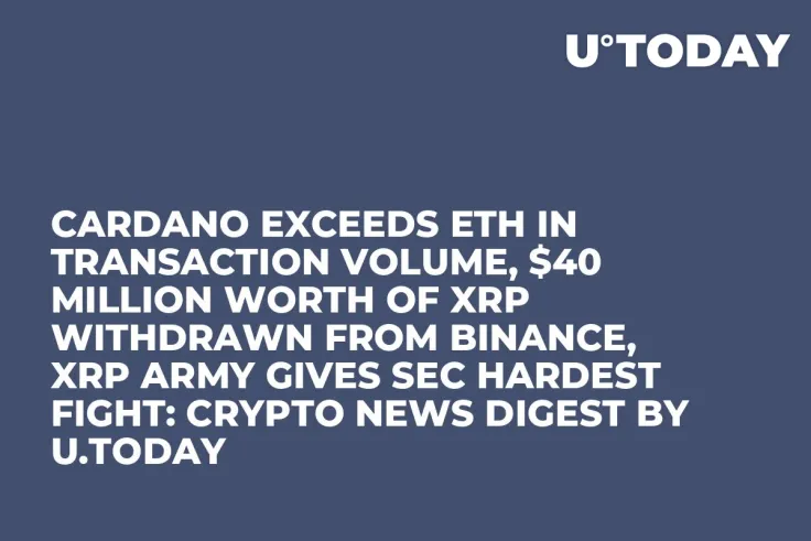 Cardano Exceeds ETH in Transaction Volume, $40 Million Worth of XRP Withdrawn from Binance, XRP Army Gives SEC Hardest Fight: Crypto News Digest by U.Today