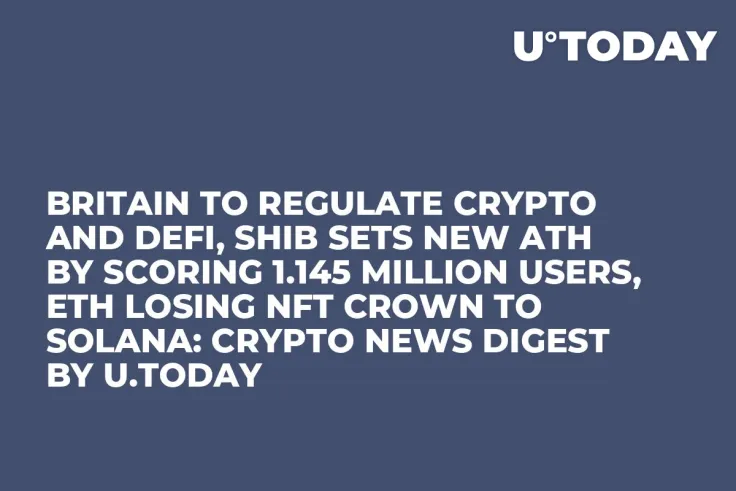 Britain to Regulate Crypto and DeFi, SHIB Sets New ATH by Scoring 1.145 Million Users, ETH Losing NFT Crown to Solana: Crypto News Digest by U.Today