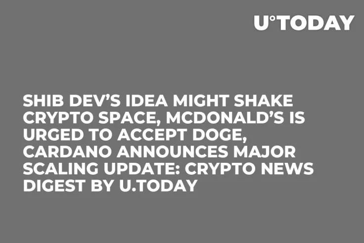 SHIB Dev’s Idea Might Shake Crypto Space, McDonald’s Is Urged to Accept DOGE, Cardano Announces Major Scaling Update: Crypto News Digest by U.Today