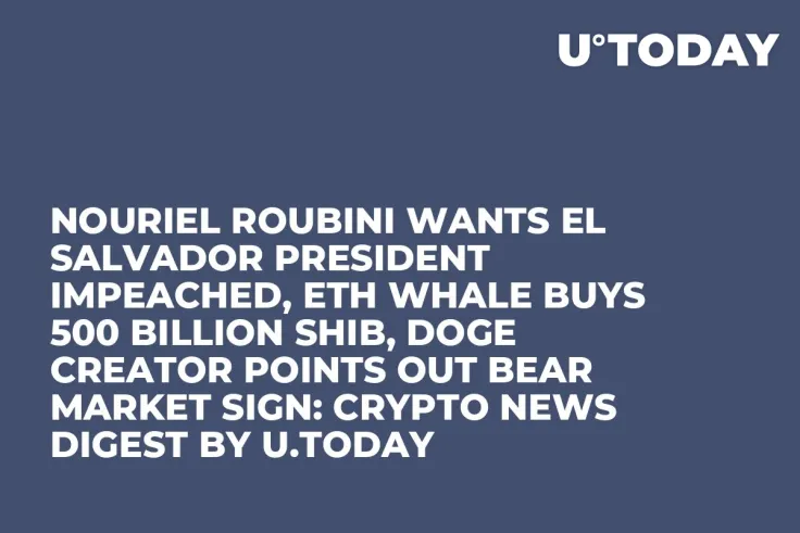 Nouriel Roubini Wants El Salvador President Impeached, ETH Whale Buys 500 Billion SHIB, DOGE Creator Points out Bear Market Sign: Crypto News Digest by U.Today