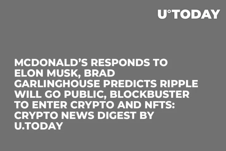 McDonald’s Responds to Elon Musk, Brad Garlinghouse Predicts Ripple Will Go Public, Blockbuster to Enter Crypto and NFTs: Crypto News Digest by U.Today