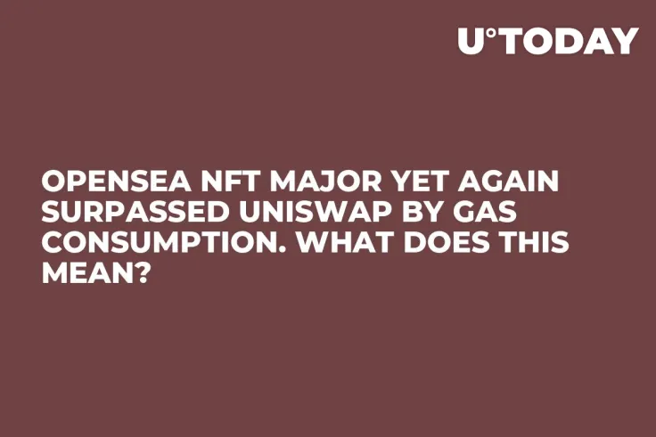 OpenSea NFT Major Yet Again Surpassed Uniswap by Gas Consumption. What Does This Mean?