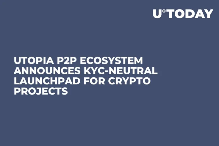Utopia P2P Ecosystem Announces KYC-Neutral Launchpad for Crypto Projects