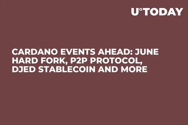 Cardano Events Ahead: June Hard Fork, P2P Protocol, DJED Stablecoin and More