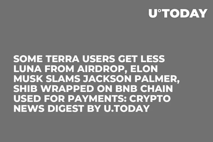 Some Terra Users Get Less LUNA from Airdrop, Elon Musk Slams Jackson Palmer, SHIB Wrapped on BNB Chain Used for Payments: Crypto News Digest by U.Today