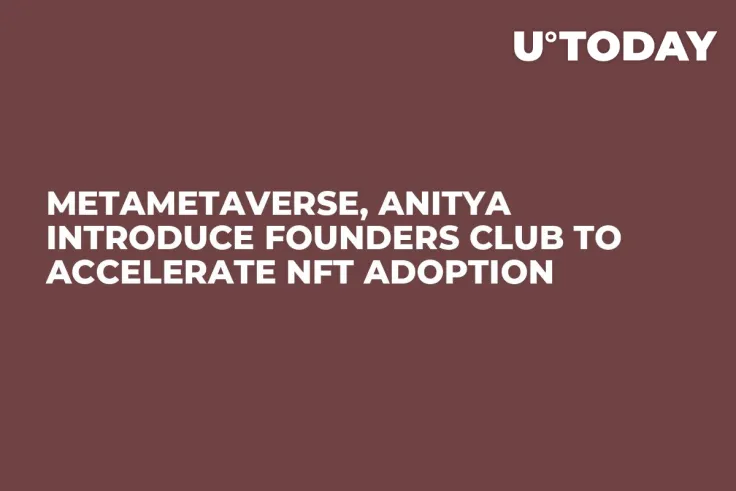 Metametaverse, Anitya Introduce Founders Club to Accelerate NFT Adoption