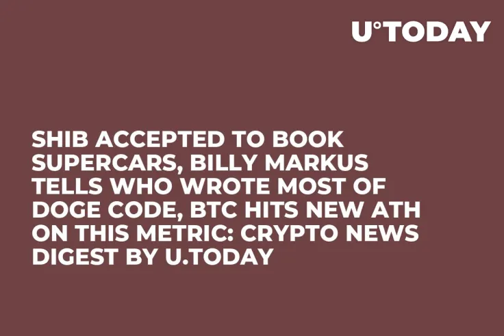 SHIB Accepted to Book Supercars, Billy Markus Tells Who Wrote Most of DOGE Code, BTC Hits New ATH on This Metric: Crypto News Digest by U.Today