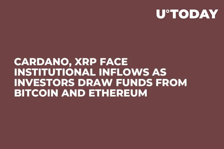 Cardano, XRP Face Institutional Inflows as Investors Draw Funds from Bitcoin and Ethereum