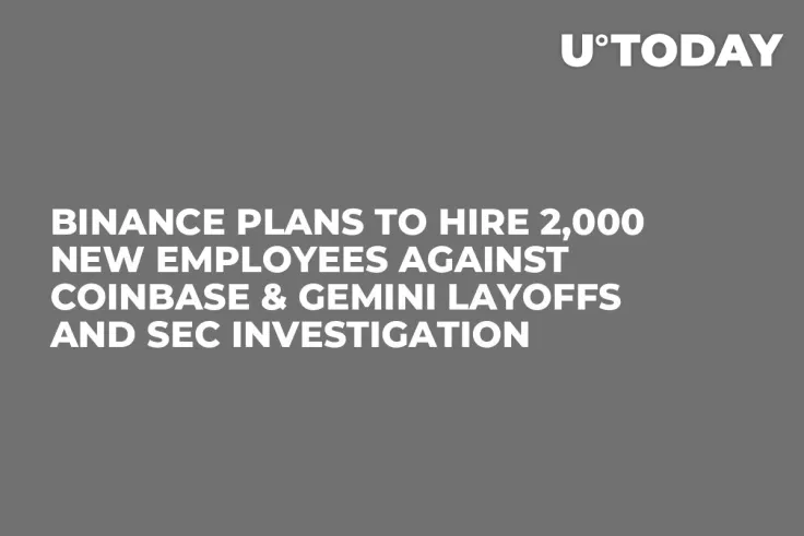 Binance Plans to Hire 2,000 New Employees Against Coinbase & Gemini Layoffs and SEC Investigation