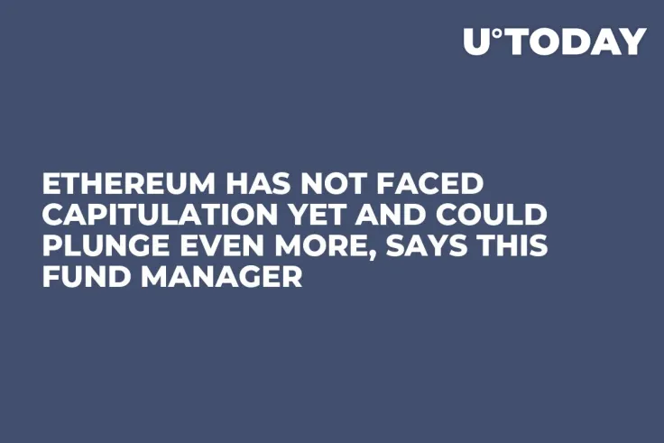 Ethereum Has Not Faced Capitulation Yet and Could Plunge Even More, Says This Fund Manager