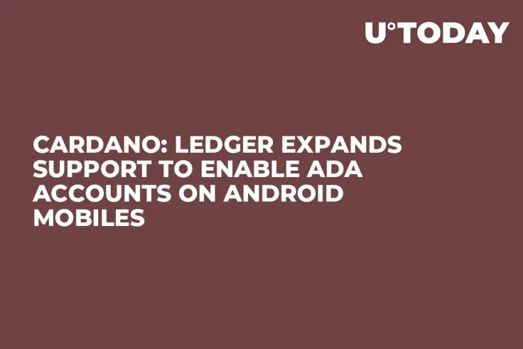 Cardano: Ledger Expands Support to Enable ADA Accounts on Android Mobiles