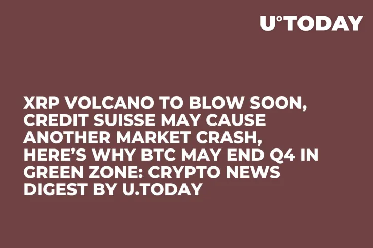 XRP Volcano to Blow Soon, Credit Suisse May Cause Another Market Crash, Here’s Why BTC May End Q4 in Green Zone: Crypto News Digest by U.Today