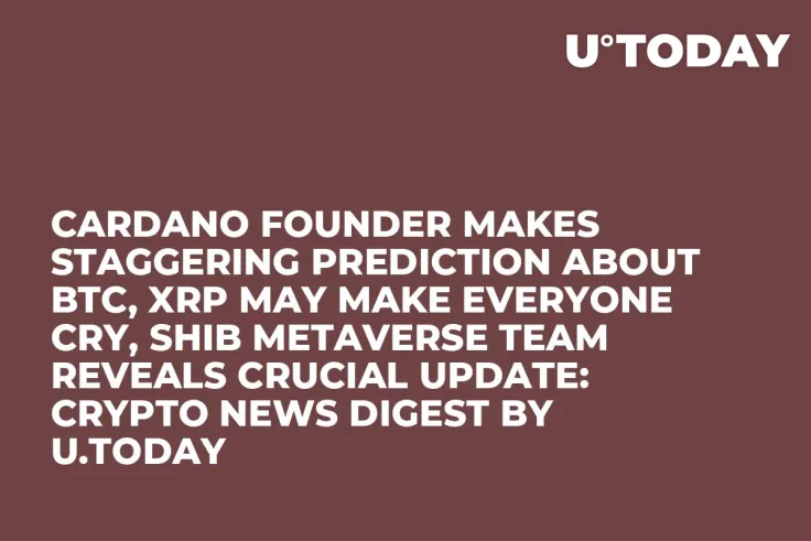Cardano Founder Makes Staggering Prediction about BTC, XRP May Make Everyone Cry, SHIB Metaverse Team Reveals Crucial Update: Crypto News Digest by U.Today