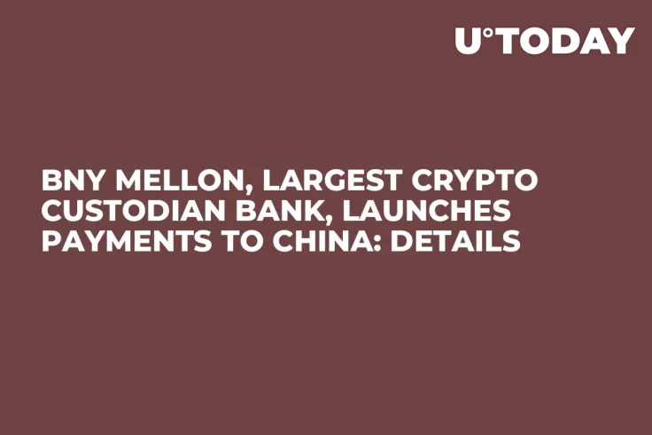 BNY Mellon, Largest Crypto Custodian Bank, Launches Payments to China: Details