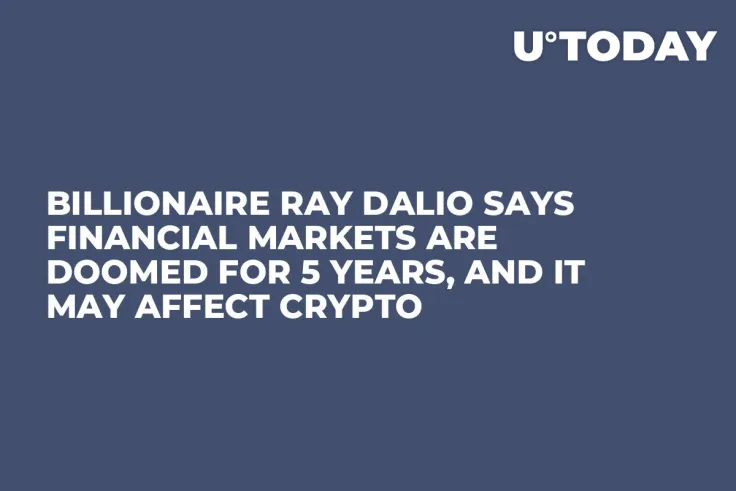 Billionaire Ray Dalio Says Financial Markets Are Doomed for 5 Years, And It May Affect Crypto