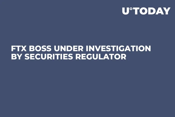 FTX Boss Under Investigation by Securities Regulator