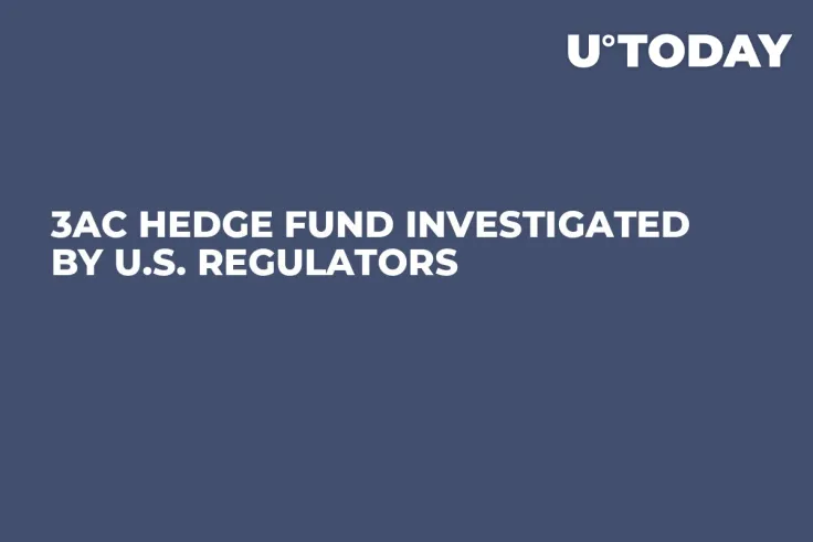3AC Hedge Fund Investigated by U.S. Regulators