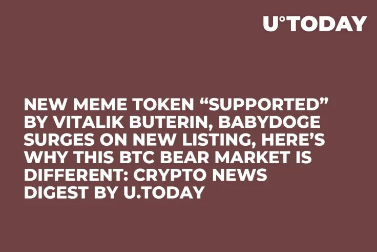 New Meme Token “Supported” by Vitalik Buterin, BabyDoge Surges on New Listing, Here’s Why This BTC Bear Market Is Different: Crypto News Digest by U.Today