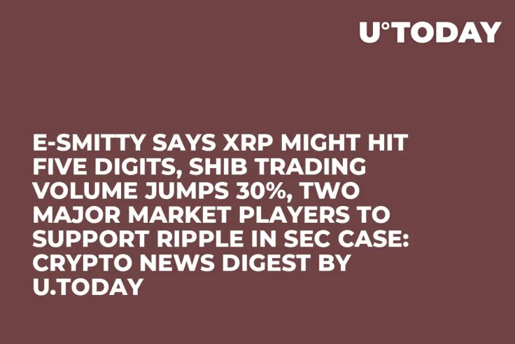 E-Smitty Says XRP Might Hit Five Digits, SHIB Trading Volume Jumps 30%, Two Major Market Players to Support Ripple in SEC Case: Crypto News Digest by U.Today