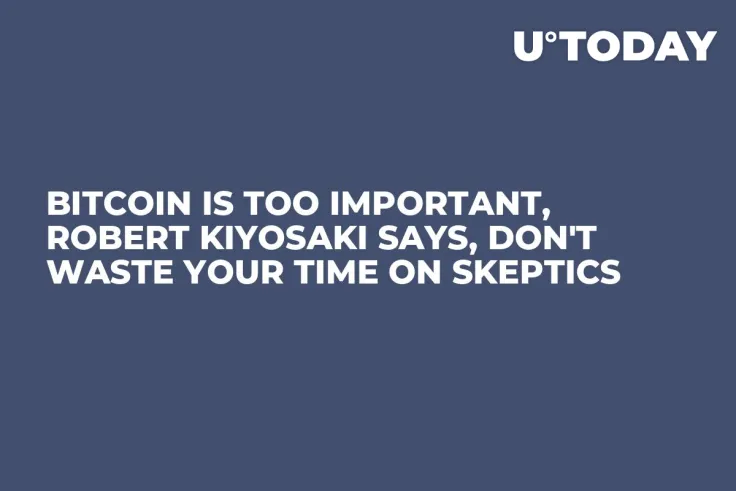 Bitcoin Is Too Important, Robert Kiyosaki Says, Don't Waste Your Time on Skeptics