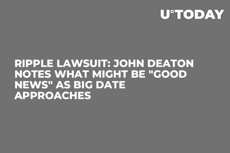 Ripple Lawsuit: John Deaton Notes What Might Be "Good News" as Big Date Approaches