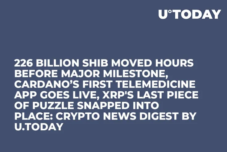 226 Billion SHIB Moved Hours Before Major Milestone, Cardano’s First Telemedicine App Goes Live, XRP's Last Piece of Puzzle Snapped into Place: Crypto News Digest by U.Today