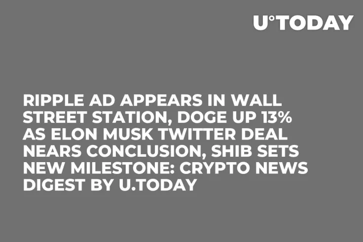 Ripple Ad Appears in Wall Street Station, DOGE Up 13% as Elon Musk Twitter Deal Nears Conclusion, SHIB Sets New Milestone: Crypto News Digest by U.Today