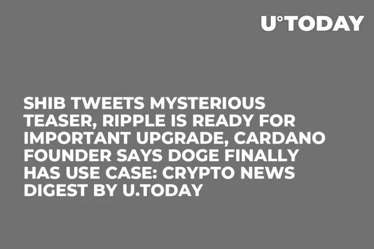 SHIB Tweets Mysterious Teaser, Ripple Is Ready for Important Upgrade, Cardano Founder Says DOGE Finally Has Use Case: Crypto News Digest by U.Today