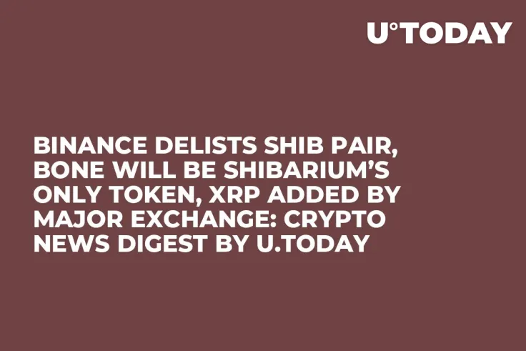 Binance Delists SHIB Pair, BONE Will Be Shibarium’s Only Token, XRP Added by Major Exchange: Crypto News Digest by U.Today