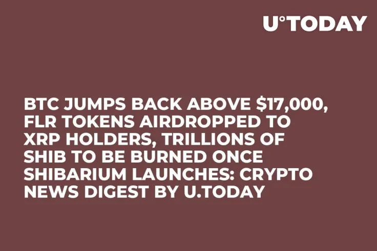 BTC Jumps Back Above $17,000, FLR Tokens Airdropped to XRP Holders, Trillions of SHIB to Be Burned Once Shibarium Launches: Crypto News Digest by U.Today