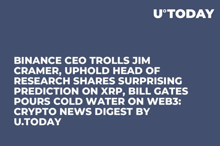 Binance CEO Trolls Jim Cramer, Uphold Head of Research Shares Surprising Prediction on XRP, Bill Gates Pours Cold Water on Web3: Crypto News Digest by U.Today