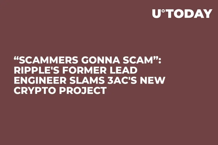 “Scammers Gonna Scam”: Ripple's Former Lead Engineer Slams 3AC's New Crypto Project