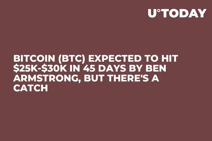 Bitcoin (BTC) Expected to Hit $25K-$30K in 45 Days by Ben Armstrong, But There's a Catch