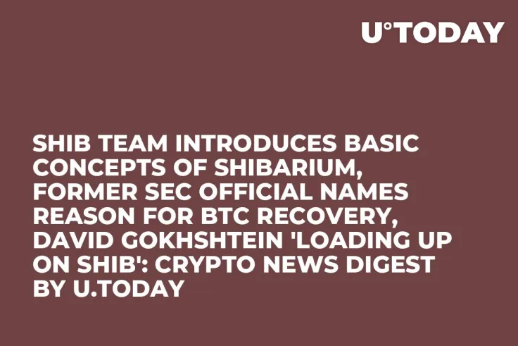 SHIB Team Introduces Basic Concepts of Shibarium, Former SEC Official Names Reason for BTC Recovery, David Gokhshtein 'Loading up on SHIB': Crypto News Digest by U.Today
