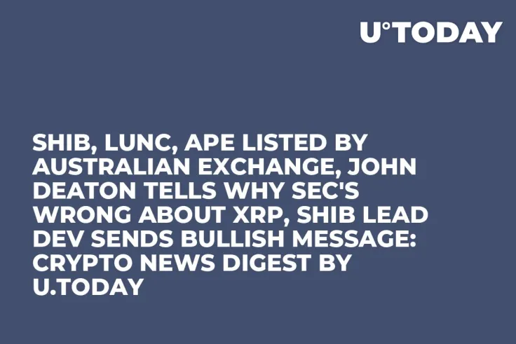SHIB, LUNC, APE Listed by Australian Exchange, John Deaton Tells Why SEC's Wrong about XRP, SHIB Lead Dev Sends Bullish Message: Crypto News Digest by U.Today