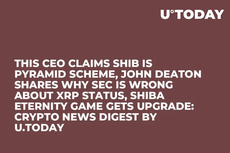 This CEO Claims SHIB Is Pyramid Scheme, John Deaton Shares Why SEC Is Wrong About XRP Status, Shiba Eternity Game Gets Upgrade: Crypto News Digest by U.Today