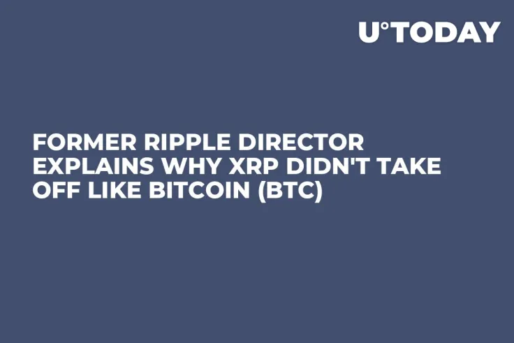Former Ripple Director Explains Why XRP Didn't Take off Like Bitcoin (BTC)