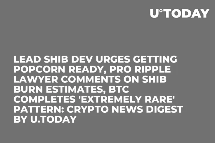 Lead SHIB Dev Urges Getting Popcorn Ready, Pro Ripple Lawyer Comments on SHIB Burn Estimates, BTC Completes 'Extremely Rare' Pattern: Crypto News Digest by U.Today