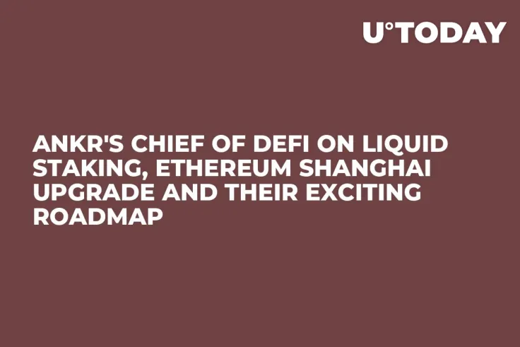 Ankr's Chief of DeFi on Liquid Staking, Ethereum Shanghai Upgrade and Their Exciting Roadmap