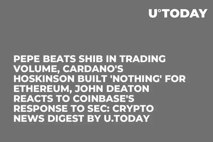 PEPE Beats SHIB in Trading Volume, Cardano's Hoskinson Built 'Nothing' for Ethereum, John Deaton Reacts to Coinbase's Response to SEC: Crypto News Digest by U.Today