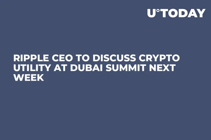 Ripple CEO to Discuss Crypto Utility at Dubai Summit Next Week