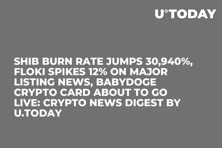 SHIB Burn Rate Jumps 30,940%, FLOKI Spikes 12% on Major Listing News, BabyDoge Crypto Card About to Go Live: Crypto News Digest by U.Today