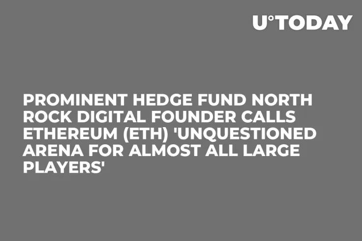 Prominent Hedge Fund North Rock Digital Founder Calls Ethereum (ETH) 'Unquestioned Arena for Almost All Large Players'