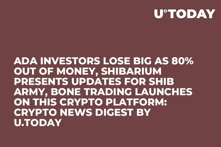 ADA Investors Lose Big as 80% out of Money, Shibarium Presents Updates for SHIB Army, BONE Trading Launches on This Crypto Platform: Crypto News Digest by U.Today