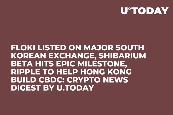 FLOKI Listed on Major South Korean Exchange, Shibarium Beta Hits Epic Milestone, Ripple to Help Hong Kong Build CBDC: Crypto News Digest by U.Today
