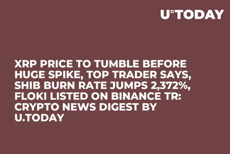 XRP Price to Tumble Before Huge Spike, Top Trader Says, SHIB Burn Rate Jumps 2,372%, FLOKI Listed on Binance TR: Crypto News Digest by U.Today