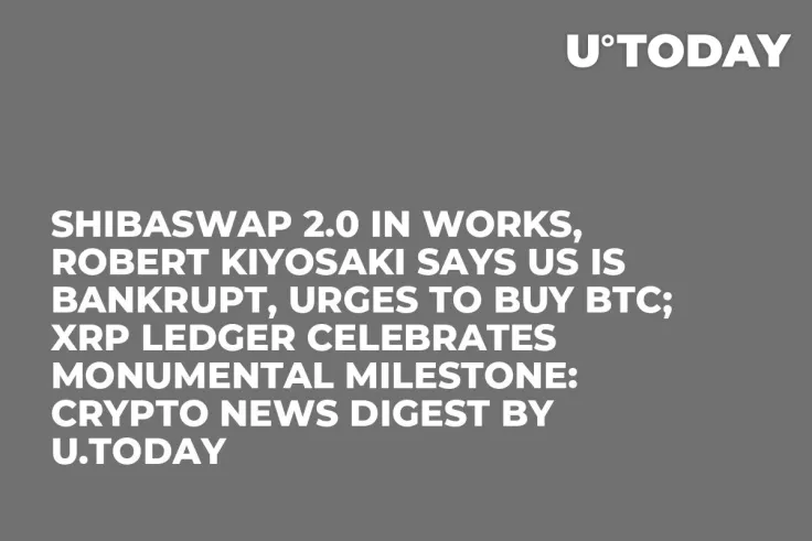 ShibaSwap 2.0 in Works, Robert Kiyosaki Says US Is Bankrupt, Urges to Buy BTC; XRP Ledger Celebrates Monumental Milestone: Crypto News Digest by U.Today