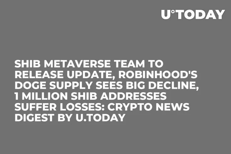SHIB Metaverse Team to Release Update, Robinhood's DOGE Supply Sees Big Decline, 1 Million SHIB Addresses Suffer Losses: Crypto News Digest by U.Today