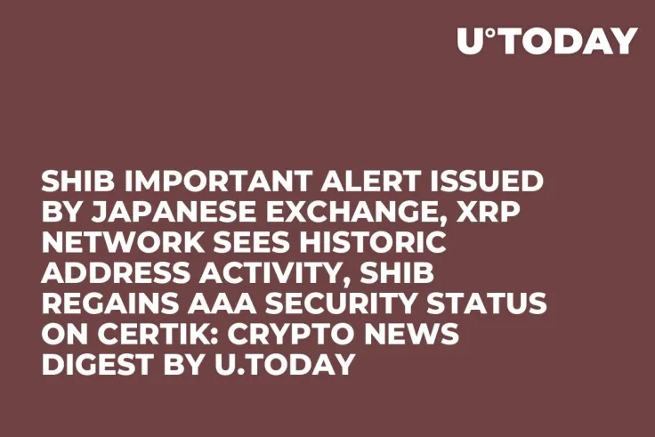 SHIB Important Alert Issued by Japanese Exchange, XRP Network Sees Historic Address Activity, SHIB Regains AAA Security Status on CertiK: Crypto News Digest by U.Today